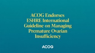 ACOG Endorses EHSRE International Guideline on Managing Premature Ovarian Insufficiency