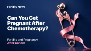 Can You Get Pregnant After Chemotherapy? Fertility and Pregnancy After Cancer
